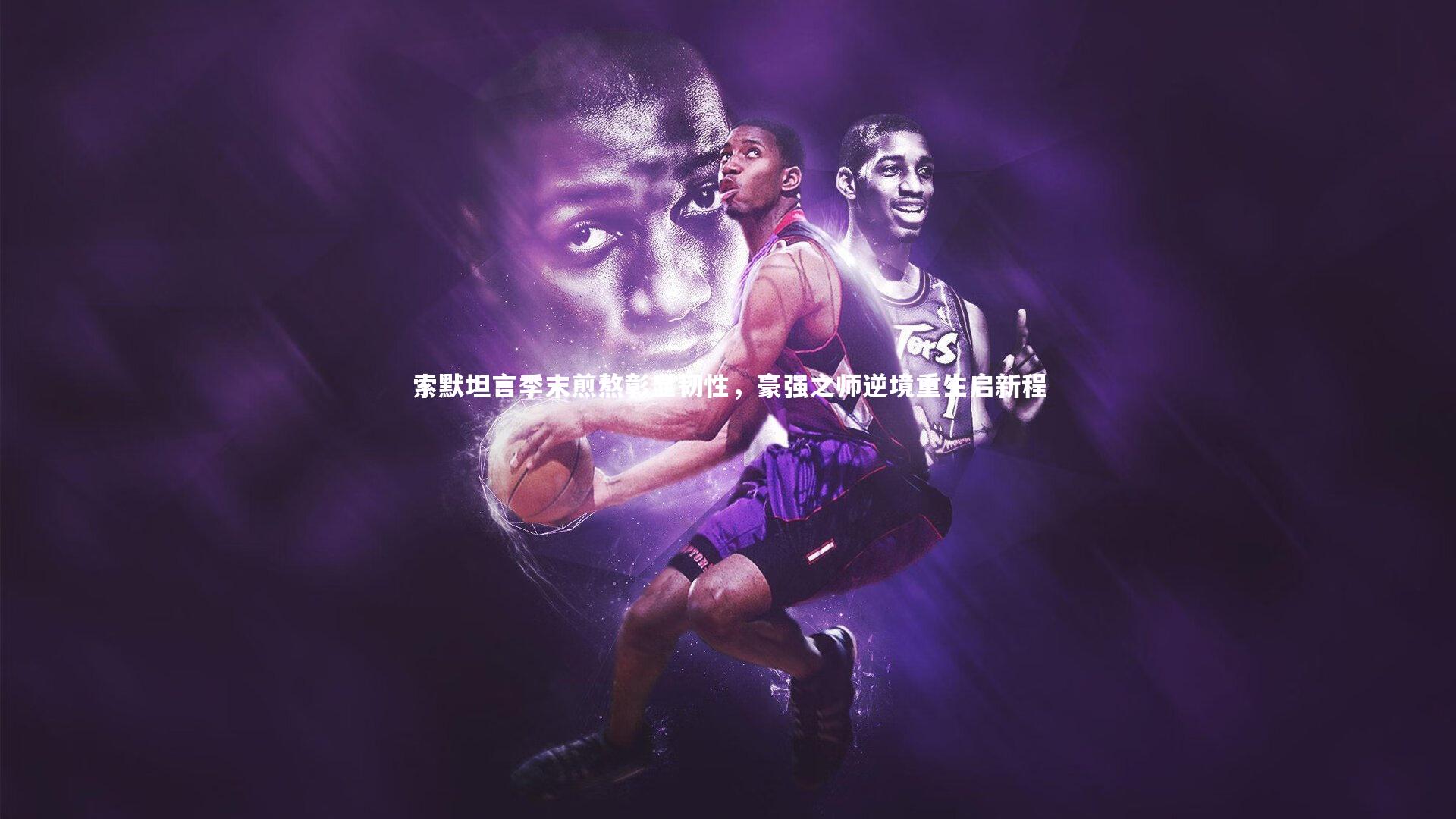 索默坦言季末煎熬彰显韧性，豪强之师逆境重生启新程