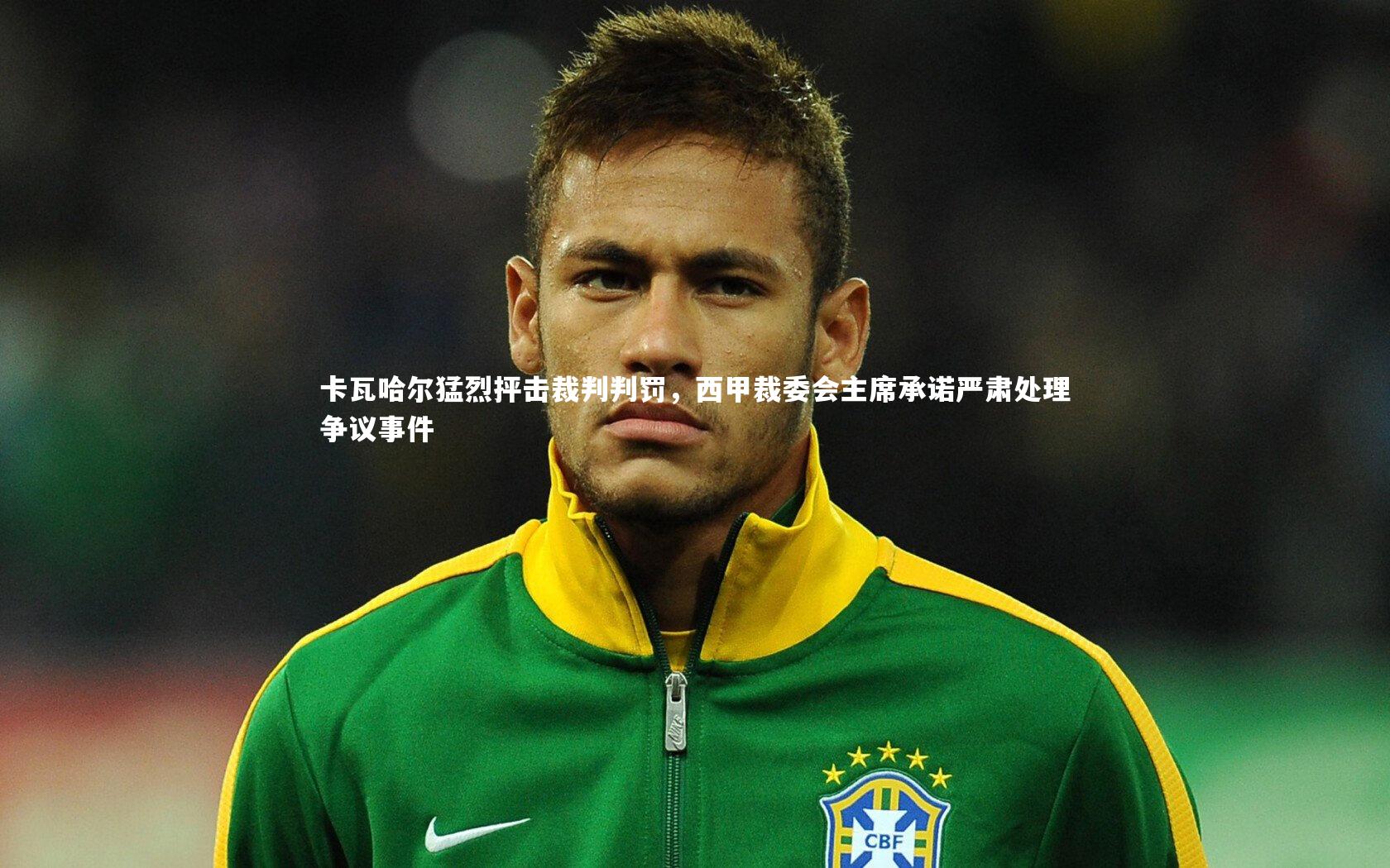 卡瓦哈尔猛烈抨击裁判判罚，西甲裁委会主席承诺严肃处理争议事件
