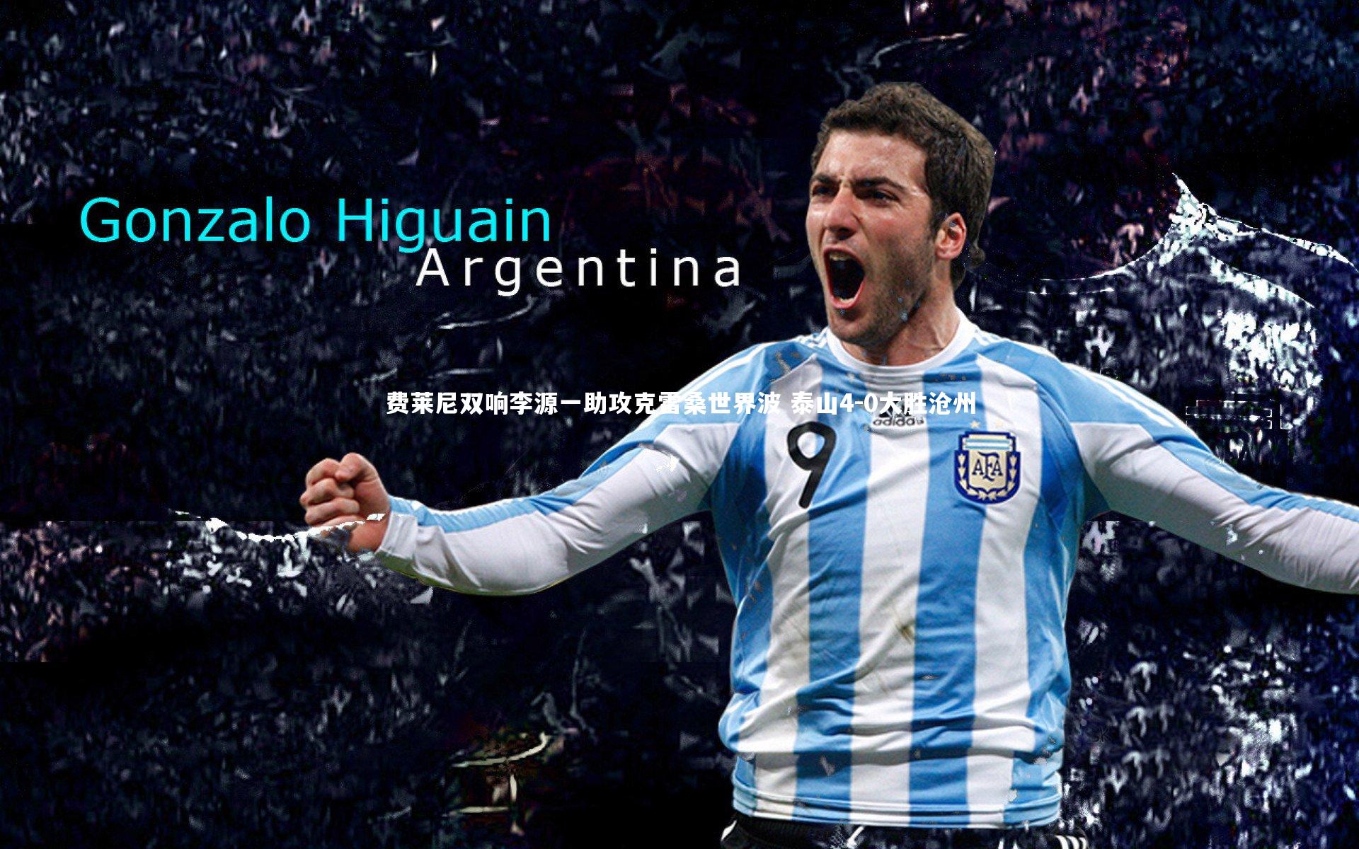 费莱尼双响李源一助攻克雷桑世界波 泰山4-0大胜沧州