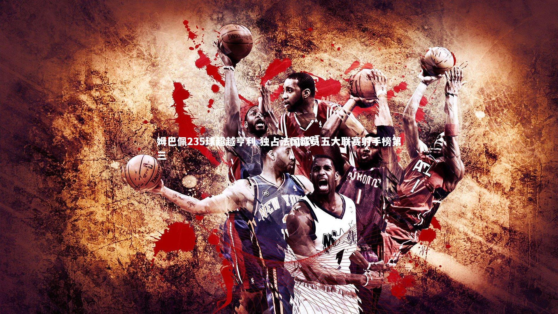 姆巴佩235球超越亨利 独占法国球员五大联赛射手榜第三