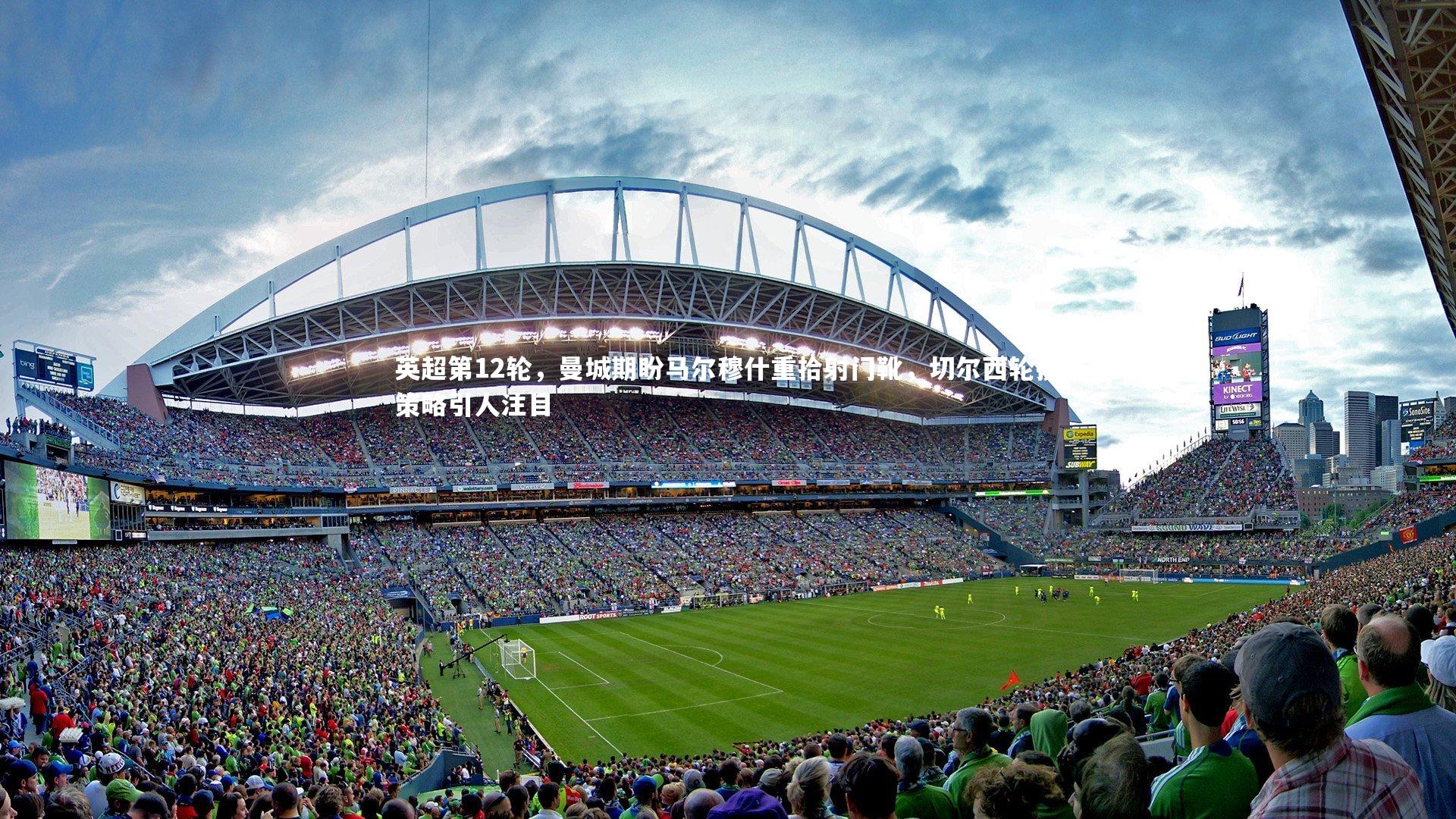 英超第12轮，曼城期盼马尔穆什重拾射门靴，切尔西轮换策略引人注目