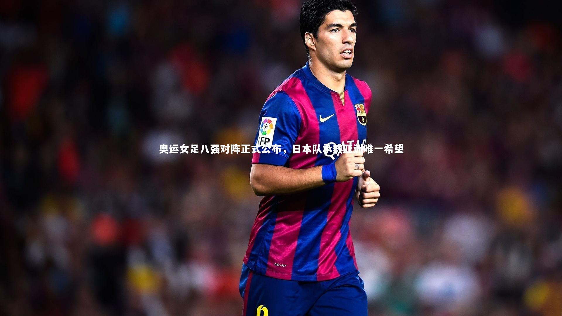 奥运女足八强对阵正式公布，日本队承载亚洲唯一希望