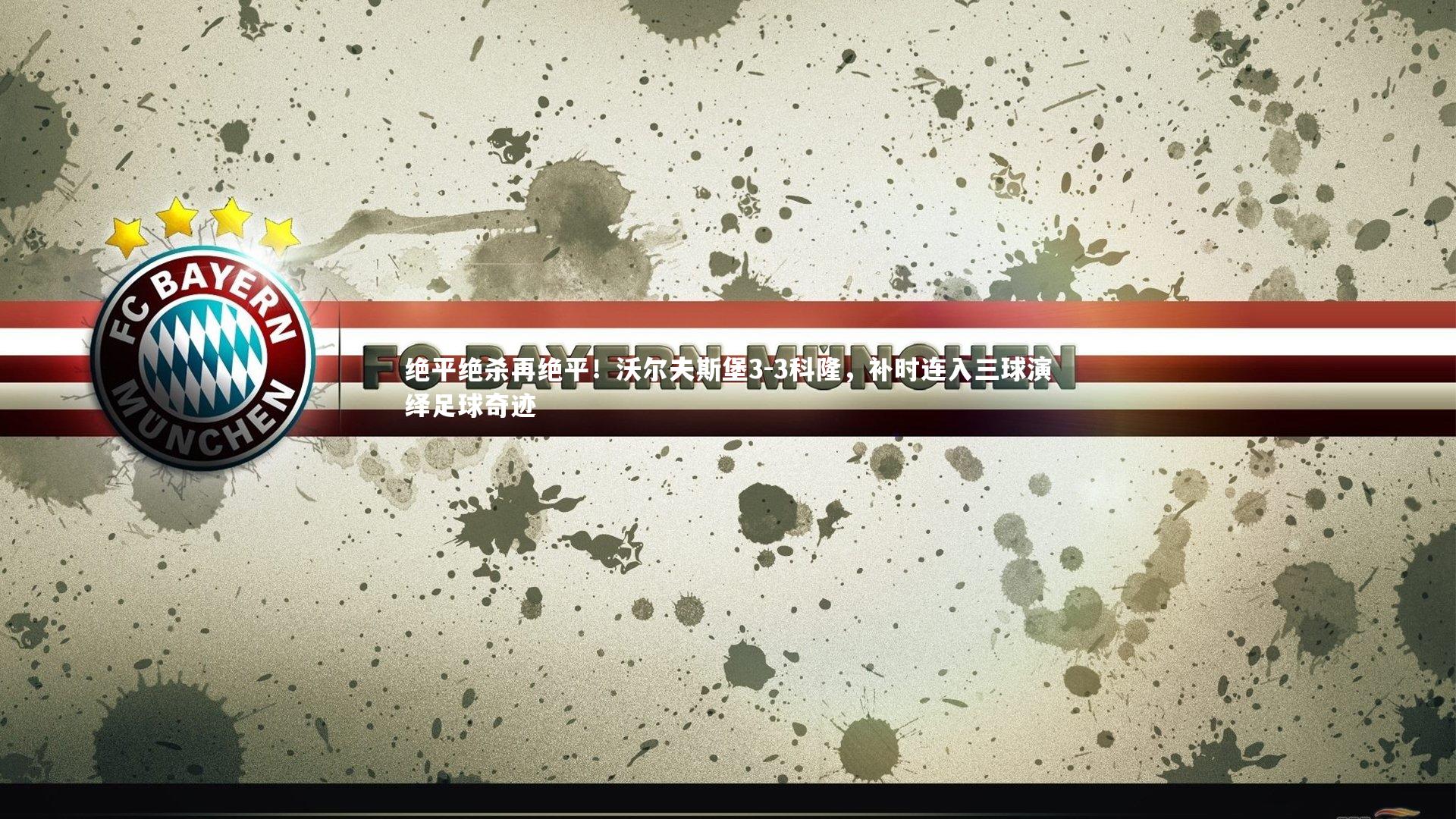 绝平绝杀再绝平！沃尔夫斯堡3-3科隆，补时连入三球演绎足球奇迹