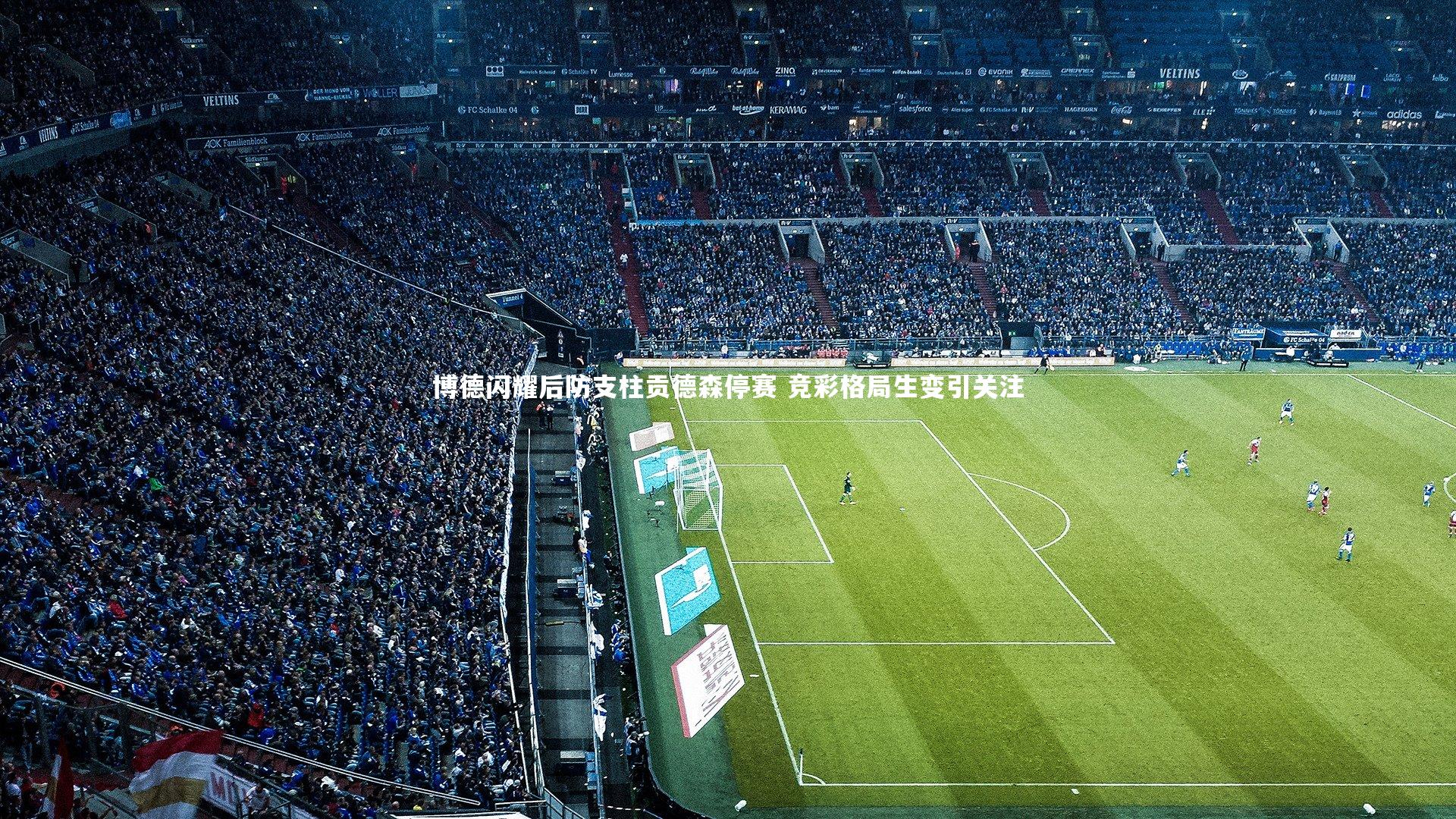 博德闪耀后防支柱贡德森停赛 竞彩格局生变引关注