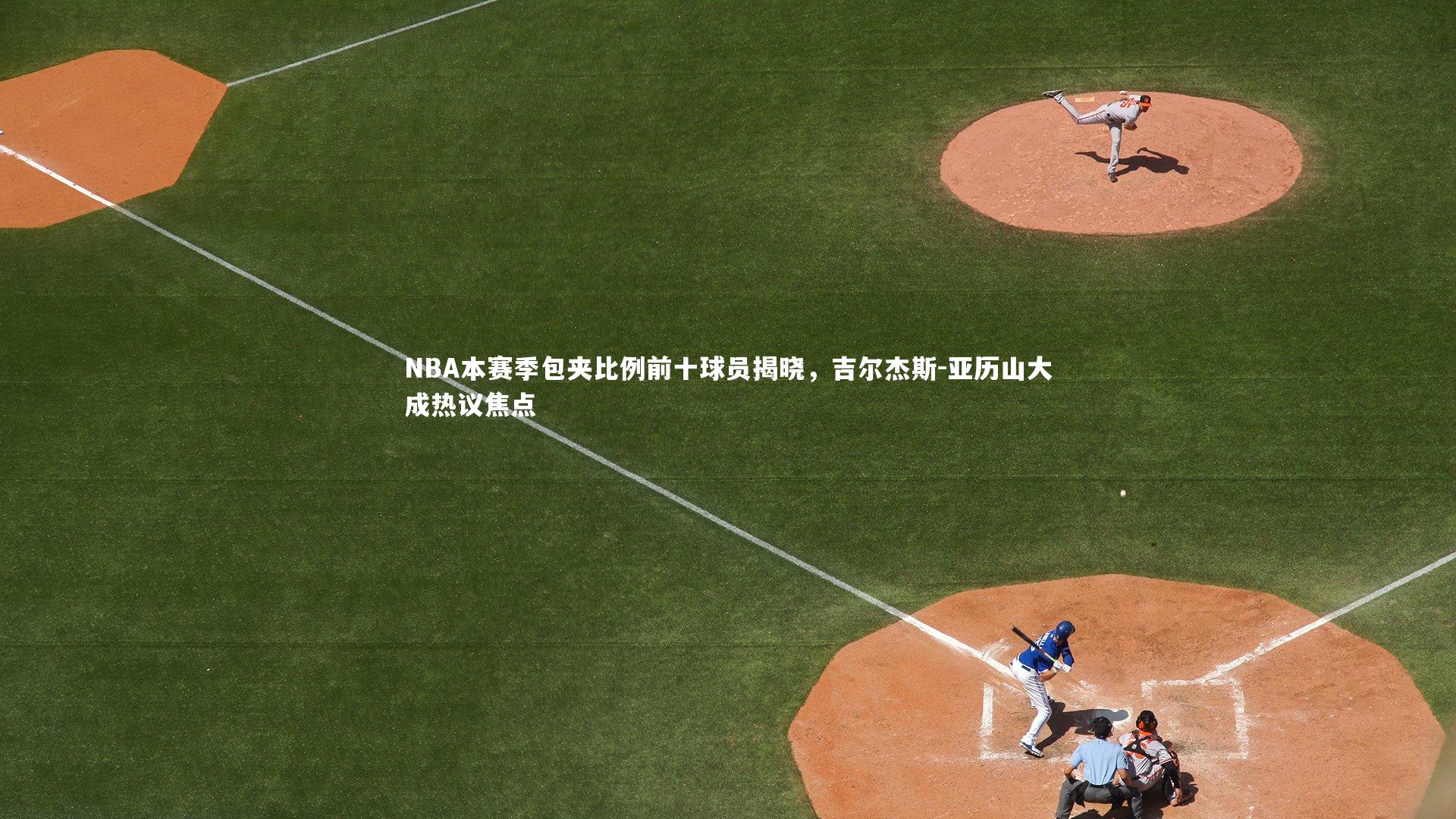 NBA本赛季包夹比例前十球员揭晓，吉尔杰斯-亚历山大成热议焦点