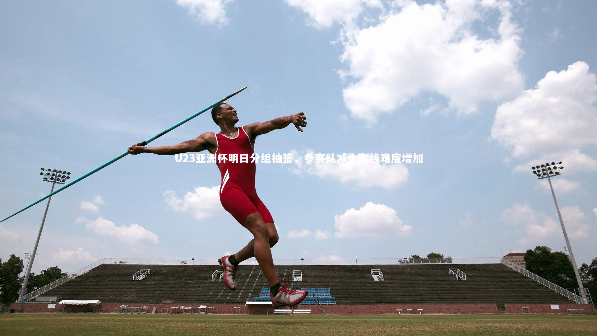 U23亚洲杯明日分组抽签，参赛队减少出线难度增加