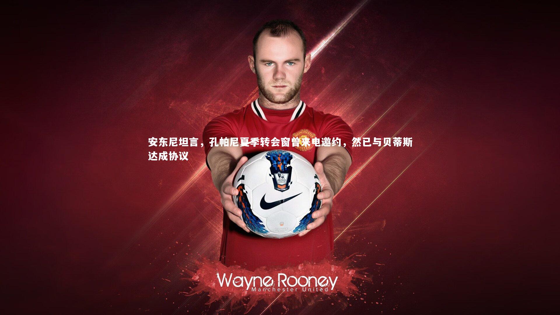 安东尼坦言，孔帕尼夏季转会窗曾来电邀约，然已与贝蒂斯达成协议